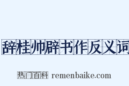 辞桂帅辟书作反义词是什么意思的图片